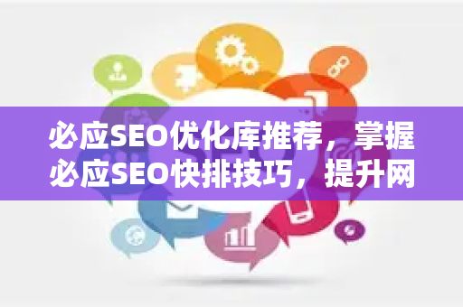 必应SEO优化库推荐，掌握必应SEO快排技巧，提升网站排名-第1张图片-星博讯-专业SEO_网站优化技巧_搜索引擎排名提升