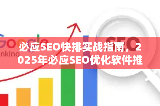 必应SEO快排实战指南，2025年必应SEO优化软件推荐与核心策略-第1张图片-星博讯-专业SEO_网站优化技巧_搜索引擎排名提升