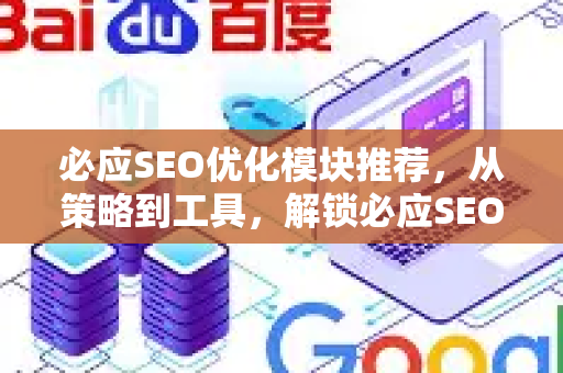 必应SEO优化模块推荐，从策略到工具，解锁必应SEO快排高效路径-第1张图片-星博讯-专业SEO_网站优化技巧_搜索引擎排名提升
