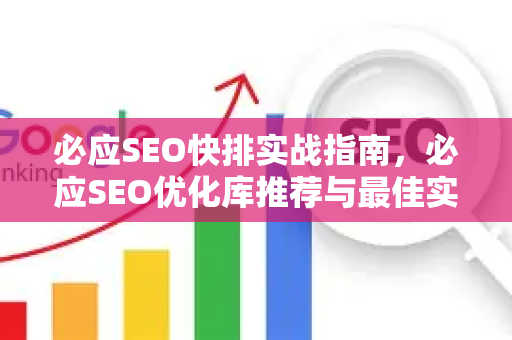 必应SEO快排实战指南，必应SEO优化库推荐与最佳实践-第1张图片-星博讯-专业SEO_网站优化技巧_搜索引擎排名提升