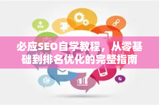 必应SEO自学教程，从零基础到排名优化的完整指南-第1张图片-星博讯-专业SEO_网站优化技巧_搜索引擎排名提升