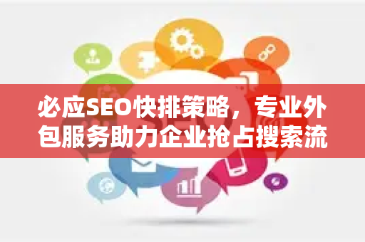 必应SEO快排策略，专业外包服务助力企业抢占搜索流量高地