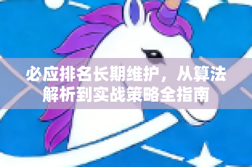 必应排名长期维护，从算法解析到实战策略全指南