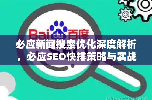 必应新闻搜索优化深度解析，必应SEO快排策略与实战问答