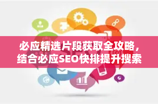 必应精选片段获取全攻略，结合必应SEO快排提升搜索排名