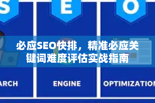 必应SEO快排，精准必应关键词难度评估实战指南