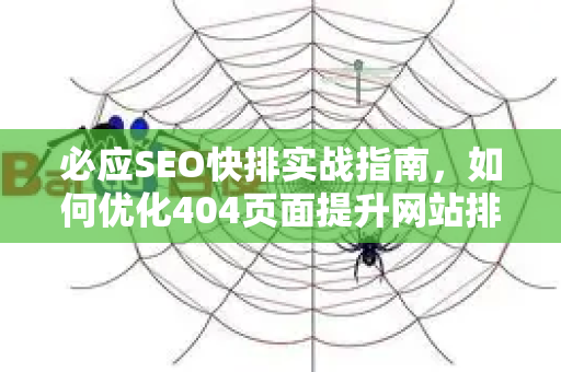 必应SEO快排实战指南，如何优化404页面提升网站排名-第1张图片-星博讯-专业SEO_网站优化技巧_搜索引擎排名提升