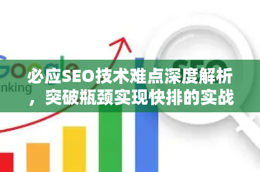 必应SEO技术难点深度解析，突破瓶颈实现快排的实战策略