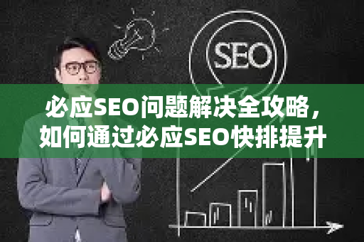 必应SEO问题解决全攻略，如何通过必应SEO快排提升网站排名