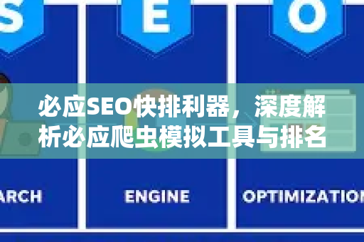 必应SEO快排利器，深度解析必应爬虫模拟工具与排名优化策略-第1张图片-星博讯-专业SEO_网站优化技巧_搜索引擎排名提升