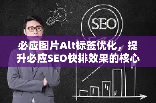 必应图片Alt标签优化，提升必应SEO快排效果的核心策略-第1张图片-星博讯-专业SEO_网站优化技巧_搜索引擎排名提升