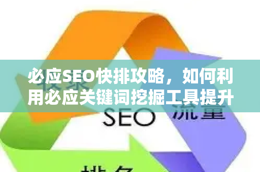 必应SEO快排攻略，如何利用必应关键词挖掘工具提升搜索排名