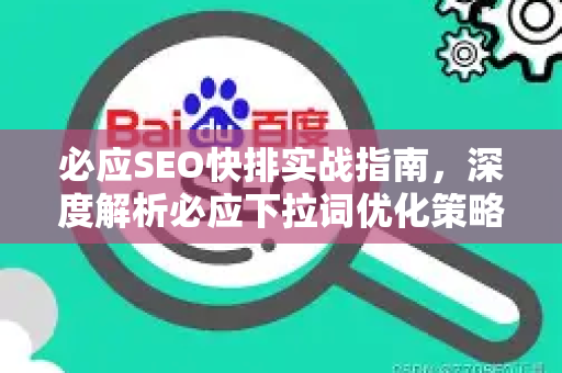 必应SEO快排实战指南，深度解析必应下拉词优化策略