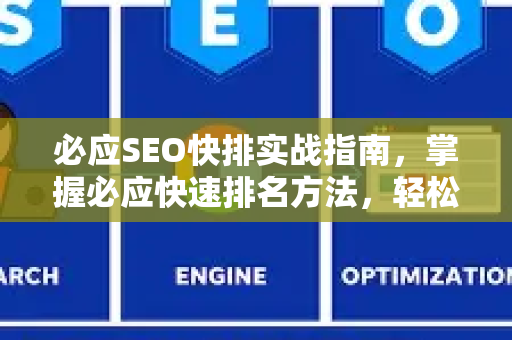 必应SEO快排实战指南，掌握必应快速排名方法，轻松获取搜索引擎流量