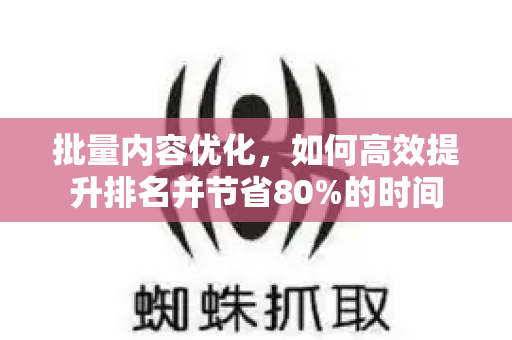 批量内容优化,如何高效提升排名并节省80%的时间-第1张图片-星博讯-专业SEO_网站优化技巧_搜索引擎排名提升 批量内容优化,如何高效提升排名并节省80%的时间-第1张图片-星博讯-专业SEO_网站优化技巧_搜索引擎排名提升