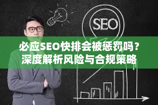 必应SEO快排会被惩罚吗？深度解析风险与合规策略