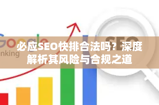 必应SEO快排合法吗？深度解析其风险与合规之道