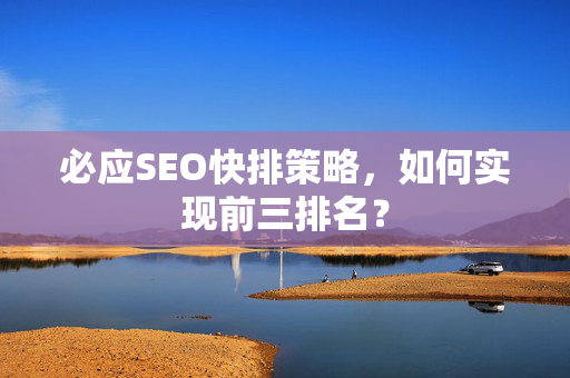 必应SEO快排策略，如何实现前三排名？