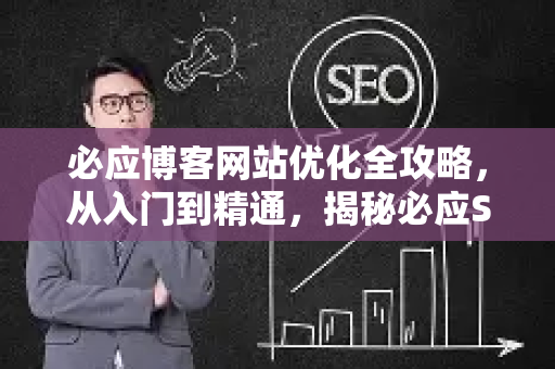 必应博客网站优化全攻略，从入门到精通，揭秘必应SEO快排核心技巧