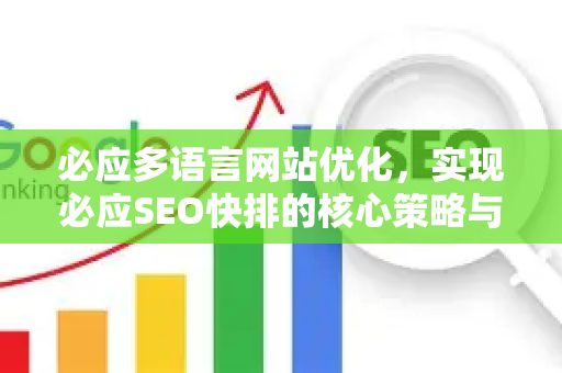 必应多语言网站优化，实现必应SEO快排的核心策略与实战问答