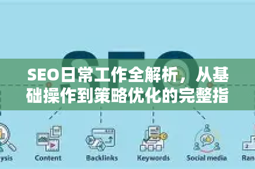 SEO日常工作全解析，从基础操作到策略优化的完整指南-第1张图片-星博讯-专业SEO_网站优化技巧_搜索引擎排名提升