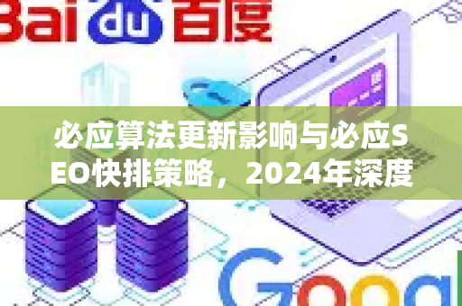 必应算法更新影响与必应SEO快排策略，2024年深度解读