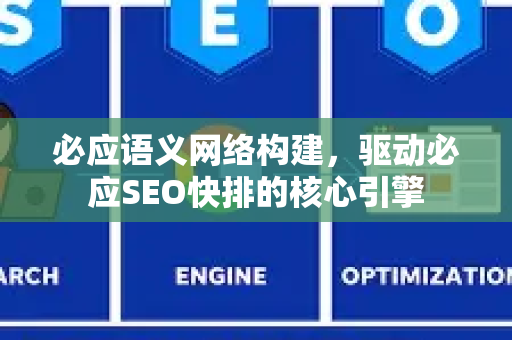 必应语义网络构建，驱动必应SEO快排的核心引擎
