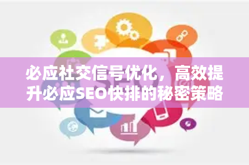 必应社交信号优化，高效提升必应SEO快排的秘密策略
