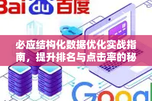 必应结构化数据优化实战指南，提升排名与点击率的秘密武器-第1张图片-星博讯-专业SEO_网站优化技巧_搜索引擎排名提升