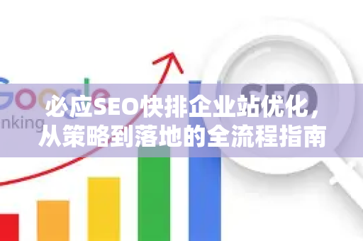 必应SEO快排企业站优化，从策略到落地的全流程指南