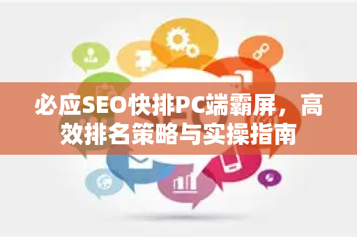 必应SEO快排PC端霸屏，高效排名策略与实操指南-第1张图片-星博讯-专业SEO_网站优化技巧_搜索引擎排名提升