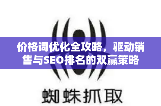 价格词优化全攻略,驱动销售与SEO排名的双赢策略-第1张图片-星博讯-专业SEO_网站优化技巧_搜索引擎排名提升 价格词优化全攻略,驱动销售与SEO排名的双赢策略-第1张图片-星博讯-专业SEO_网站优化技巧_搜索引擎排名提升