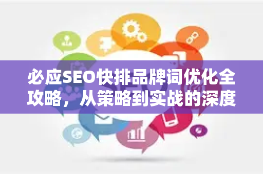 必应SEO快排品牌词优化全攻略，从策略到实战的深度指南