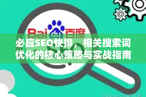 必应SEO快排，相关搜索词优化的核心策略与实战指南