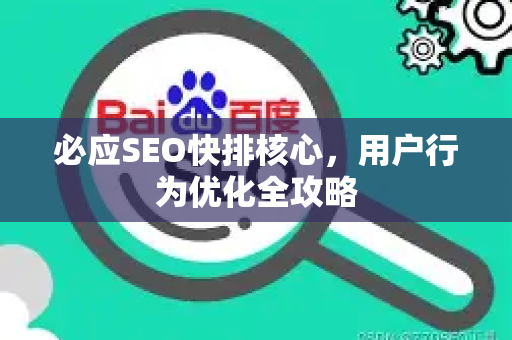 必应SEO快排核心，用户行为优化全攻略