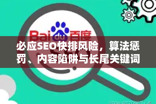 必应SEO快排风险，算法惩罚、内容陷阱与长尾关键词优化策略全解析