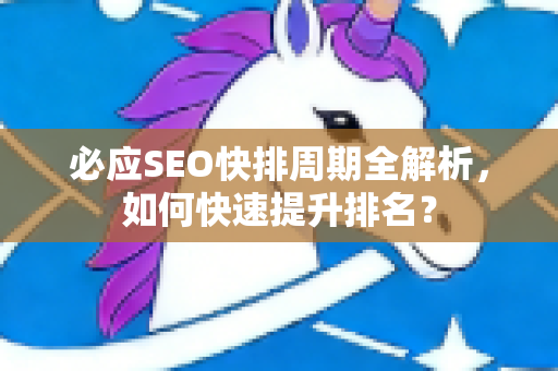 必应SEO快排周期全解析，如何快速提升排名？