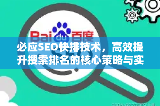 必应SEO快排技术，高效提升搜索排名的核心策略与实战指南