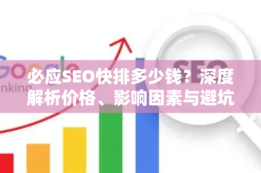 必应SEO快排多少钱？深度解析价格、影响因素与避坑指南