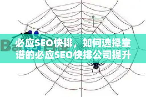 必应SEO快排，如何选择靠谱的必应SEO快排公司提升搜索排名