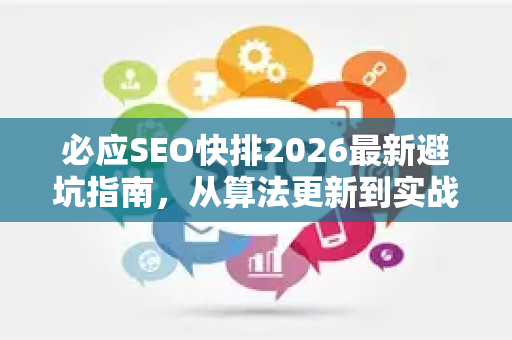 必应SEO快排2026最新避坑指南，从算法更新到实战策略全解析-第1张图片-星博讯-专业SEO_网站优化技巧_搜索引擎排名提升