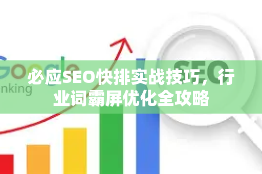 必应SEO快排实战技巧，行业词霸屏优化全攻略-第1张图片-星博讯-专业SEO_网站优化技巧_搜索引擎排名提升