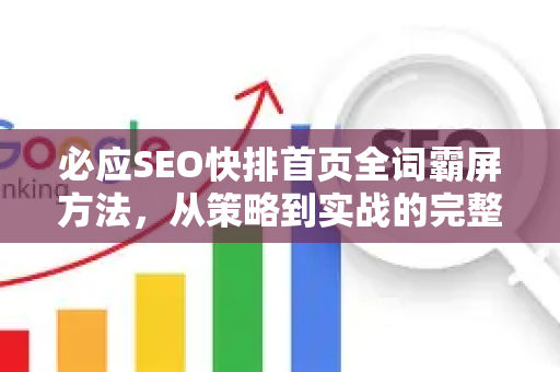 必应SEO快排首页全词霸屏方法，从策略到实战的完整指南-第1张图片-星博讯-专业SEO_网站优化技巧_搜索引擎排名提升