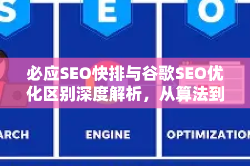 必应SEO快排与谷歌SEO优化区别深度解析，从算法到实战策略-第1张图片-星博讯-专业SEO_网站优化技巧_搜索引擎排名提升