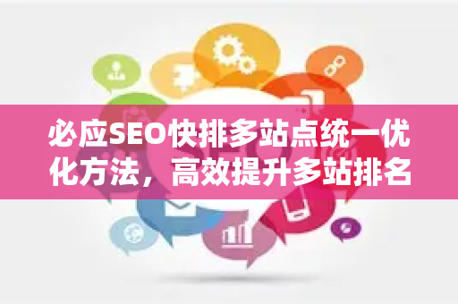 必应SEO快排多站点统一优化方法，高效提升多站排名实战指南-第1张图片-星博讯-专业SEO_网站优化技巧_搜索引擎排名提升