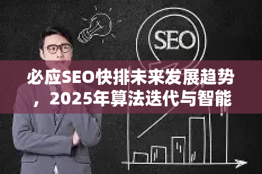 必应SEO快排未来发展趋势，2025年算法迭代与智能优化全解析-第1张图片-星博讯-专业SEO_网站优化技巧_搜索引擎排名提升