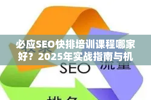 必应SEO快排培训课程哪家好？2025年实战指南与机构深度评测-第1张图片-星博讯-专业SEO_网站优化技巧_搜索引擎排名提升