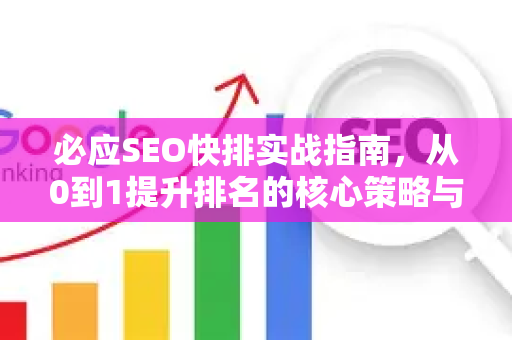 必应SEO快排实战指南，从0到1提升排名的核心策略与技巧