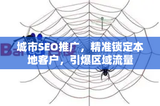 城市SEO推广,精准锁定本地客户,引爆区域流量-第1张图片-星博讯-专业SEO_网站优化技巧_搜索引擎排名提升 城市SEO推广,精准锁定本地客户,引爆区域流量-第1张图片-星博讯-专业SEO_网站优化技巧_搜索引擎排名提升