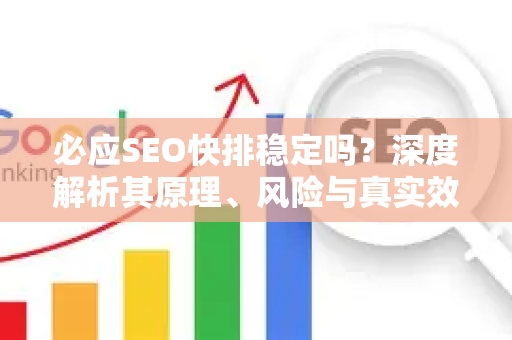 必应SEO快排稳定吗？深度解析其原理、风险与真实效果